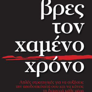 Βρες τον χαμένο χρόνο - Απλές στρατηγικές για να αυξήσεις την αποδοτικότητά σου,