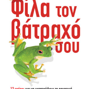 Φίλα τον βάτραχό σου! 12 τρόποι για να μετατρέψεις τα αρνητικά σε θετικά στη δουλειά και στη ζωή σου,